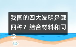 我國的四大發(fā)明是哪四種？結(jié)合材料和同學(xué)交流