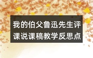 我的伯父魯迅先生評(píng)課說(shuō)課稿教學(xué)反思點(diǎn)評(píng)