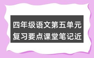 四年級語文第五單元復(fù)習(xí)要點(diǎn)課堂筆記近反義詞