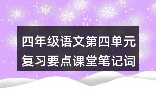 四年級語文第四單元復(fù)習(xí)要點(diǎn)課堂筆記詞語辨析