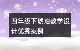 四年級下琥珀教學設計優(yōu)秀案例