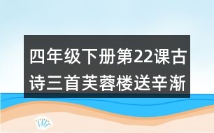 四年級(jí)下冊(cè)第22課古詩三首芙蓉樓送辛漸課堂筆記之重難點(diǎn)歸納