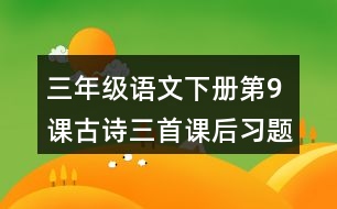 三年級(jí)語(yǔ)文下冊(cè)第9課古詩(shī)三首課后習(xí)題參考答案