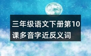 三年級(jí)語文下冊第10課多音字近反義詞