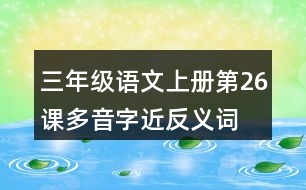 三年級(jí)語(yǔ)文上冊(cè)第26課多音字近反義詞