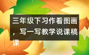 三年級下習作：看圖畫，寫一寫教學說課稿課案
