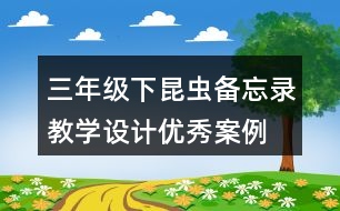三年級(jí)下昆蟲備忘錄教學(xué)設(shè)計(jì)優(yōu)秀案例