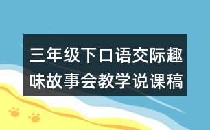 三年級下口語交際：趣味故事會(huì)教學(xué)說課稿課案