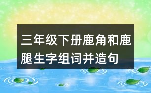 三年級下冊鹿角和鹿腿生字組詞并造句