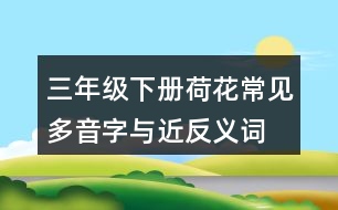 三年級(jí)下冊(cè)荷花常見多音字與近反義詞