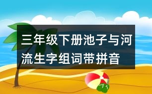 三年級(jí)下冊(cè)池子與河流生字組詞帶拼音