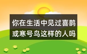 你在生活中見過喜鵲或寒號鳥這樣的人嗎