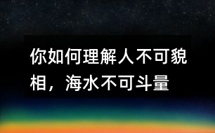你如何理解“人不可貌相，海水不可斗量”？
