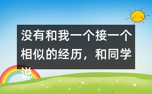 沒有和我一個(gè)接一個(gè)相似的經(jīng)歷，和同學(xué)說一說