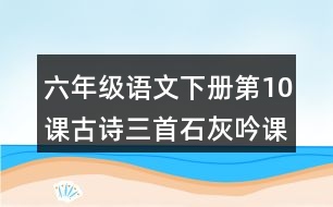 六年級(jí)語文下冊(cè)第10課古詩三首石灰吟課堂筆記本課知識(shí)點(diǎn)