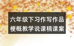 六年級(jí)下習(xí)作：寫作品梗概教學(xué)說課稿課案