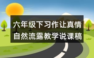六年級(jí)下習(xí)作：讓真情自然流露教學(xué)說課稿課案