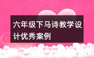 六年級(jí)下馬詩教學(xué)設(shè)計(jì)優(yōu)秀案例
