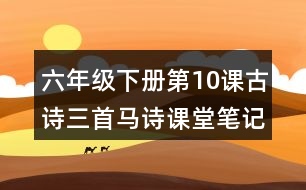 六年級下冊第10課古詩三首馬詩課堂筆記之重難點(diǎn)歸納