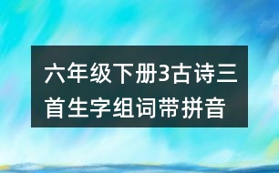 六年級(jí)下冊(cè)3古詩三首生字組詞帶拼音