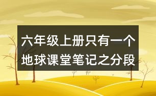 六年級(jí)上冊只有一個(gè)地球課堂筆記之分段段落大意