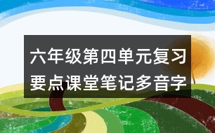 六年級第四單元復(fù)習要點課堂筆記多音字