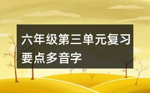 六年級第三單元復(fù)習(xí)要點(diǎn)多音字