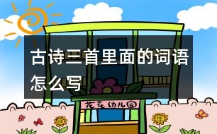 古詩(shī)三首里面的詞語(yǔ)怎么寫