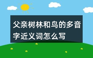 父親、樹林和鳥的多音字近義詞怎么寫