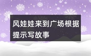 風(fēng)娃娃來(lái)到廣場(chǎng)根據(jù)提示寫(xiě)故事
