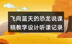 飛向藍(lán)天的恐龍說(shuō)課稿教學(xué)設(shè)計(jì)聽(tīng)課記錄