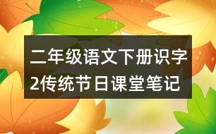 二年級(jí)語文下冊(cè)識(shí)字2傳統(tǒng)節(jié)日課堂筆記本課知識(shí)點(diǎn)