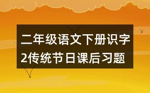 二年級語文下冊識字2傳統(tǒng)節(jié)日課后習(xí)題參考答案