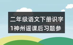 二年級(jí)語文下冊(cè)識(shí)字1神州謠課后習(xí)題參考答案