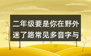 二年級(jí)要是你在野外迷了路常見(jiàn)多音字與近反義詞