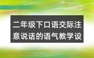 二年級下口語交際：注意說話的語氣教學設計優(yōu)秀案例