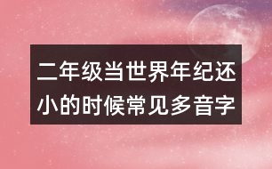 二年級(jí)當(dāng)世界年紀(jì)還小的時(shí)候常見多音字與近反義詞