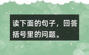 讀下面的句子，回答括號里的問題。