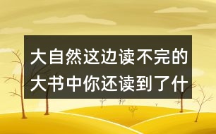 大自然這邊讀不完的大書中你還讀到了什么？