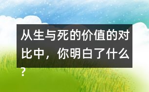 從生與死的價值的對比中，你明白了什么?