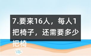 7.要來16人，每人1把椅子，還需要多少把椅子？