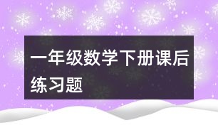 一年級(jí)數(shù)學(xué)下冊(cè)課后練習(xí)題