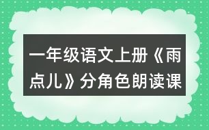 一年級(jí)語文上冊(cè)《雨點(diǎn)兒》分角色朗讀課文。