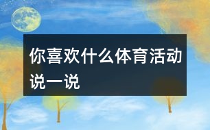 你喜歡什么體育活動(dòng)說(shuō)一說(shuō)