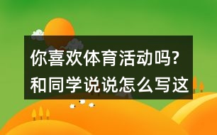 你喜歡體育活動(dòng)嗎?和同學(xué)說說,怎么寫這段話,一年級語文