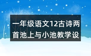 一年級(jí)語(yǔ)文12古詩(shī)兩首池上與小池教學(xué)設(shè)計(jì)說(shuō)課稿