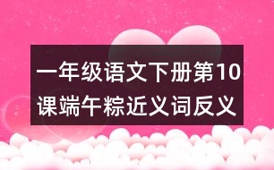 一年級(jí)語文下冊第10課端午粽近義詞反義詞