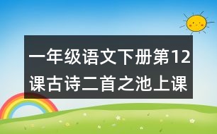 一年級(jí)語文下冊(cè)第12課古詩二首之池上課堂筆記