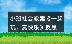 小班社會教案《一起玩，真快樂》反思