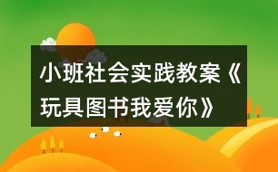 小班社會(huì)實(shí)踐教案《玩具、圖書我愛你》反思